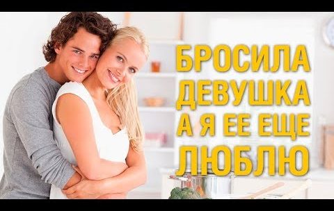 Любимая девушка бросила – Бросила девушка как себя вести, пережить и вернуть ее, что делать если очень больно советы психолога, а ты ее любишь